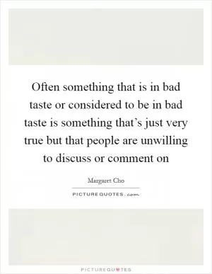Often something that is in bad taste or considered to be in bad taste is something that’s just very true but that people are unwilling to discuss or comment on Picture Quote #1