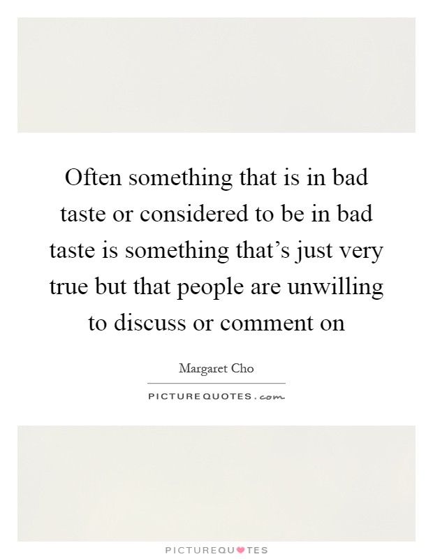 Often something that is in bad taste or considered to be in bad taste is something that's just very true but that people are unwilling to discuss or comment on Picture Quote #1
