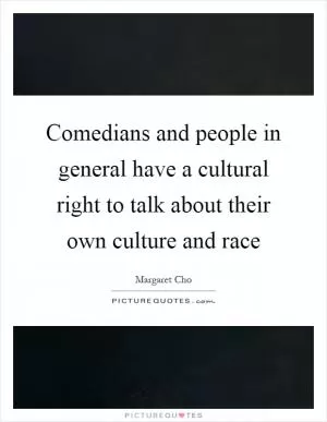 Comedians and people in general have a cultural right to talk about their own culture and race Picture Quote #1