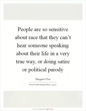 People are so sensitive about race that they can’t hear someone speaking about their life in a very true way, or doing satire or political parody Picture Quote #1