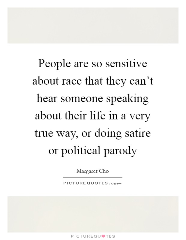 People are so sensitive about race that they can't hear someone speaking about their life in a very true way, or doing satire or political parody Picture Quote #1