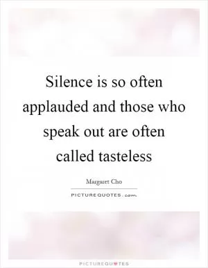 Silence is so often applauded and those who speak out are often called tasteless Picture Quote #1