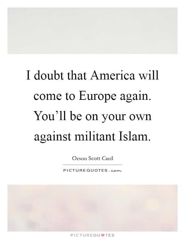 I doubt that America will come to Europe again. You'll be on your own against militant Islam Picture Quote #1