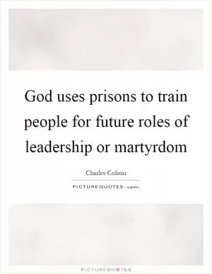 God uses prisons to train people for future roles of leadership or martyrdom Picture Quote #1