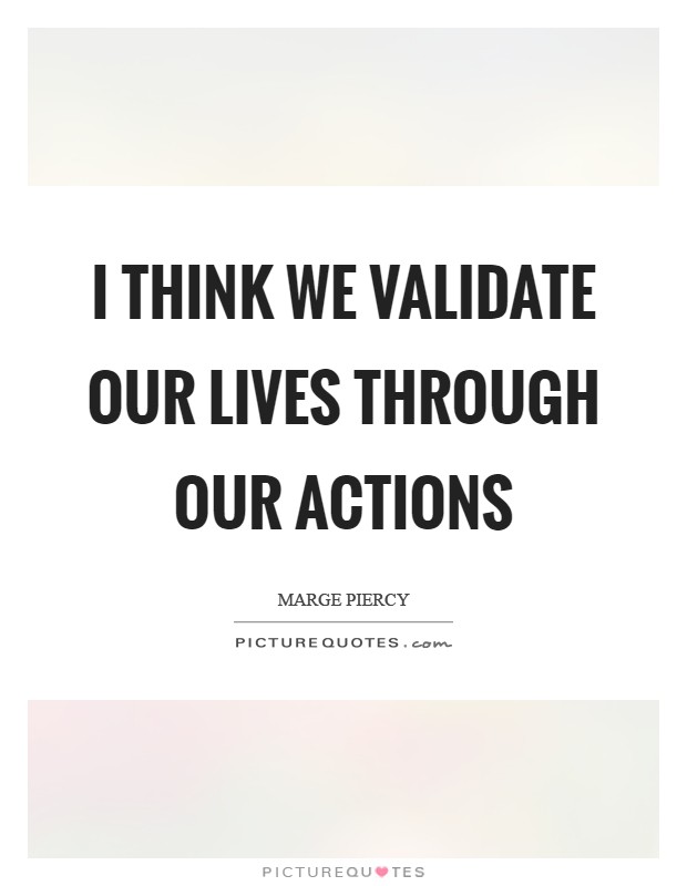 I think we validate our lives through our actions Picture Quote #1