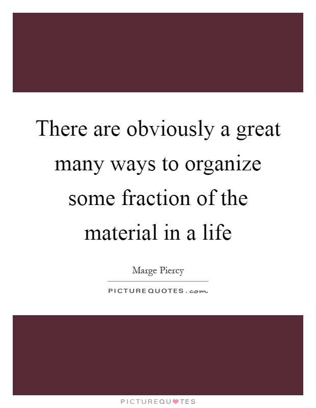 There are obviously a great many ways to organize some fraction of the material in a life Picture Quote #1