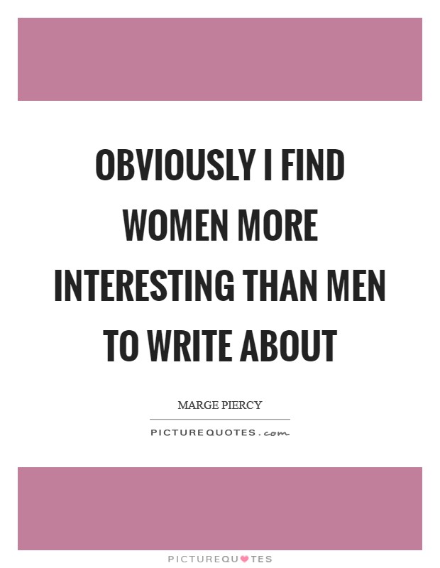 Obviously I find women more interesting than men to write about Picture Quote #1
