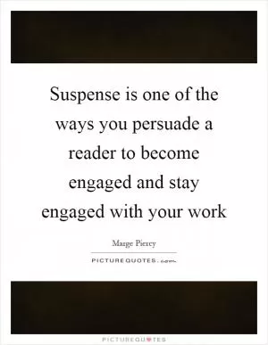 Suspense is one of the ways you persuade a reader to become engaged and stay engaged with your work Picture Quote #1