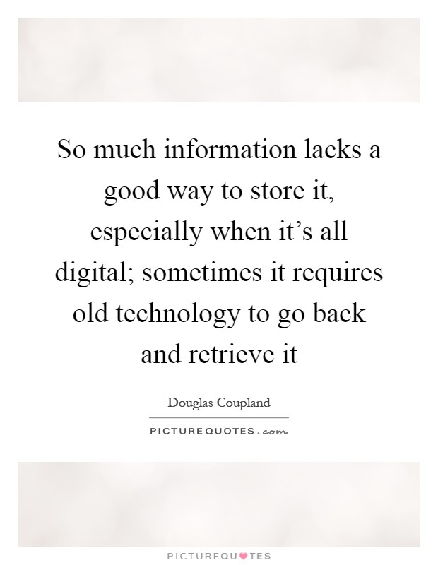 So much information lacks a good way to store it, especially when it's all digital; sometimes it requires old technology to go back and retrieve it Picture Quote #1