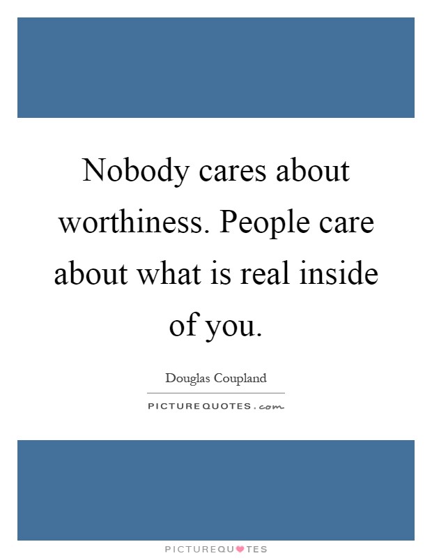 Nobody cares about worthiness. People care about what is real inside of you Picture Quote #1