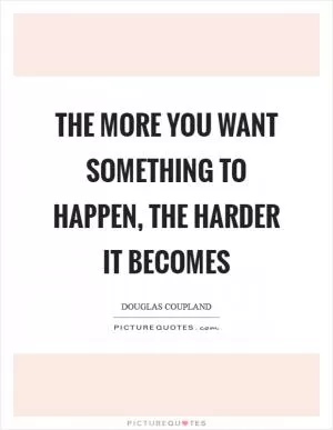 The more you want something to happen, the harder it becomes Picture Quote #1