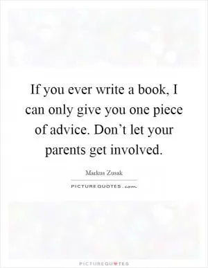 If you ever write a book, I can only give you one piece of advice. Don’t let your parents get involved Picture Quote #1