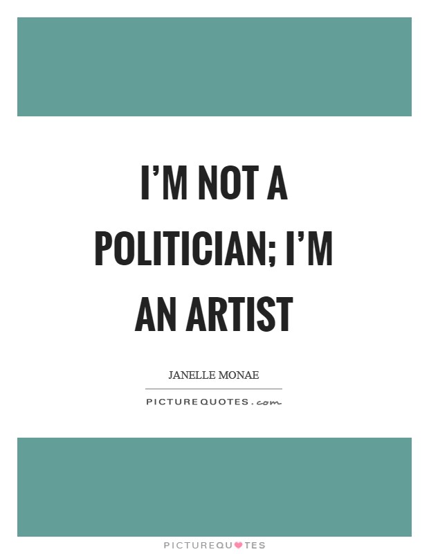 I'm not a politician; I'm an artist Picture Quote #1