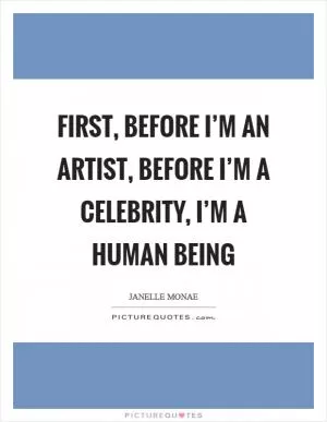 First, before I’m an artist, before I’m a celebrity, I’m a human being Picture Quote #1
