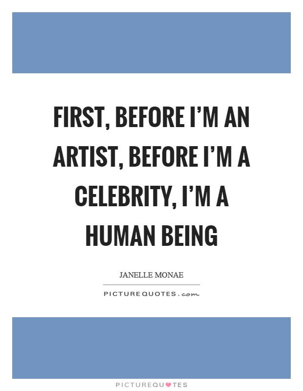 First, before I'm an artist, before I'm a celebrity, I'm a human being Picture Quote #1