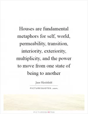 Houses are fundamental metaphors for self, world, permeability, transition, interiority, exteriority, multiplicity, and the power to move from one state of being to another Picture Quote #1