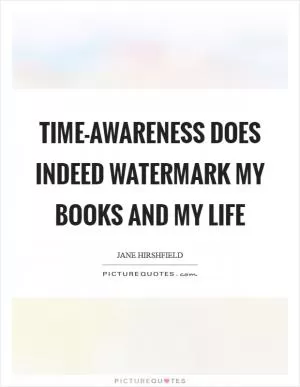 Time-awareness does indeed watermark my books and my life Picture Quote #1