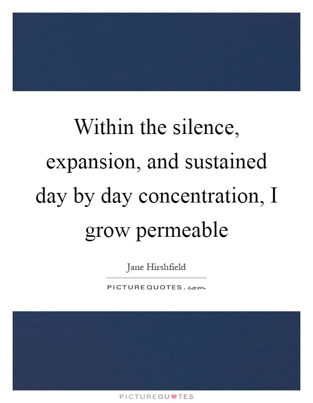 Within the silence, expansion, and sustained day by day concentration, I grow permeable Picture Quote #1