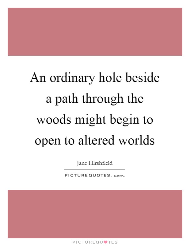 An ordinary hole beside a path through the woods might begin to open to altered worlds Picture Quote #1