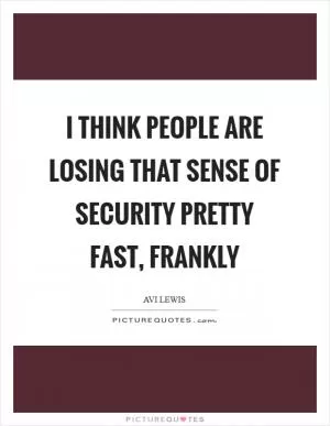 I think people are losing that sense of security pretty fast, frankly Picture Quote #1