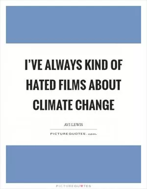 I’ve always kind of hated films about climate change Picture Quote #1