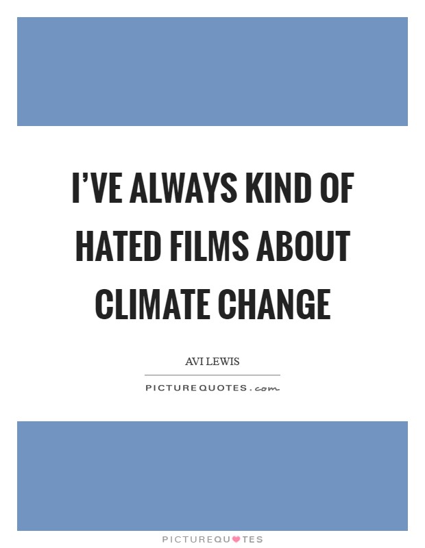 I've always kind of hated films about climate change Picture Quote #1