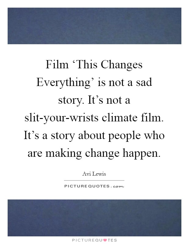 Film ‘This Changes Everything' is not a sad story. It's not a slit-your-wrists climate film. It's a story about people who are making change happen Picture Quote #1