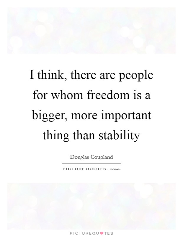 I think, there are people for whom freedom is a bigger, more important thing than stability Picture Quote #1