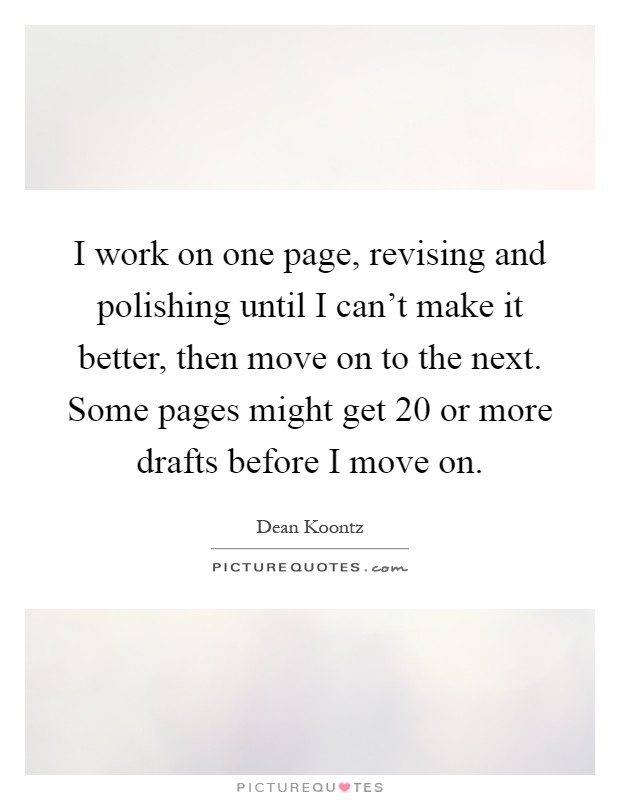 I work on one page, revising and polishing until I can't make it better, then move on to the next. Some pages might get 20 or more drafts before I move on Picture Quote #1