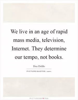 We live in an age of rapid mass media, television, Internet. They determine our tempo, not books Picture Quote #1