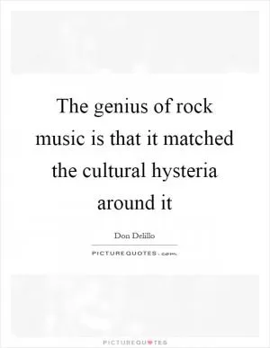 The genius of rock music is that it matched the cultural hysteria around it Picture Quote #1