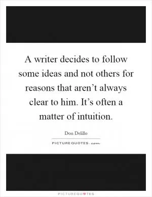 A writer decides to follow some ideas and not others for reasons that aren’t always clear to him. It’s often a matter of intuition Picture Quote #1