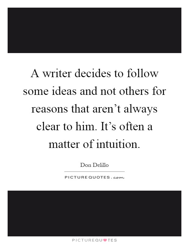 A writer decides to follow some ideas and not others for reasons that aren't always clear to him. It's often a matter of intuition Picture Quote #1