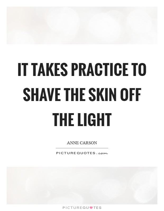 It takes practice to shave the skin off the light Picture Quote #1