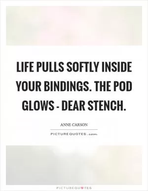 Life pulls softly inside your bindings. The pod glows - dear stench Picture Quote #1