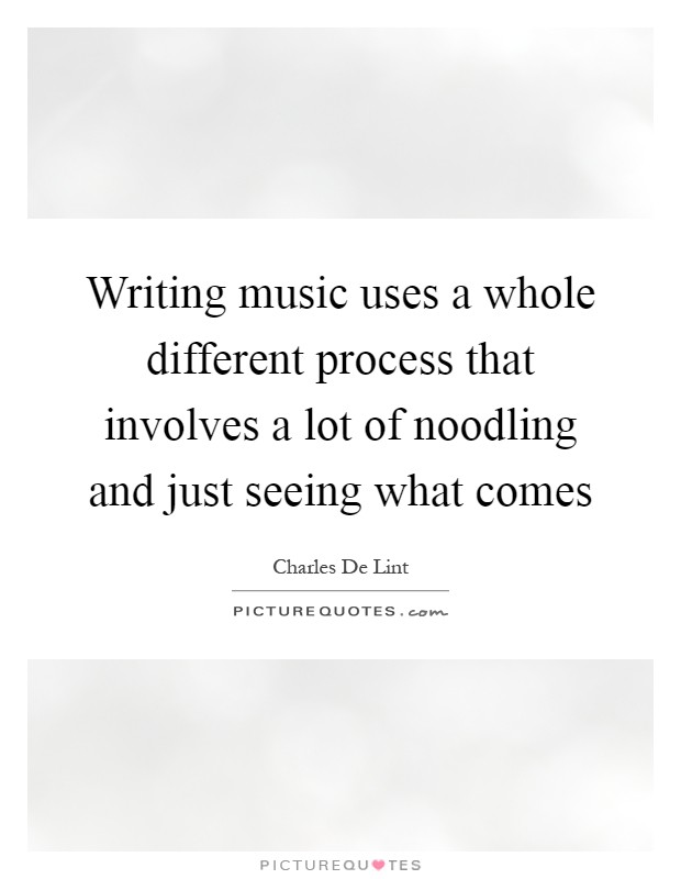 Writing music uses a whole different process that involves a lot of noodling and just seeing what comes Picture Quote #1