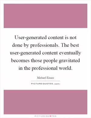 User-generated content is not done by professionals. The best user-generated content eventually becomes those people gravitated in the professional world Picture Quote #1