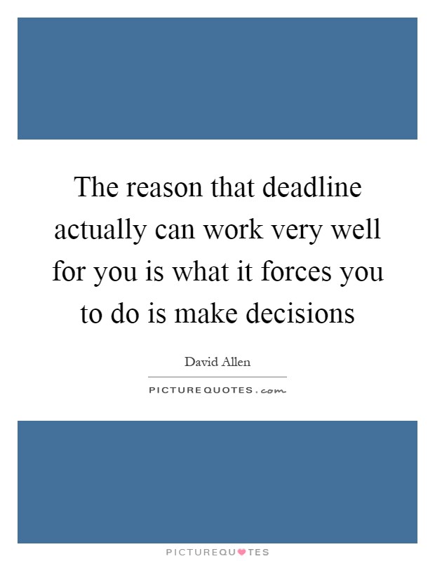 The reason that deadline actually can work very well for you is what it forces you to do is make decisions Picture Quote #1
