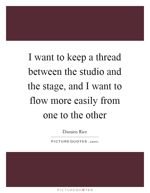 I want to keep a thread between the studio and the stage, and I want to flow more easily from one to the other Picture Quote #1