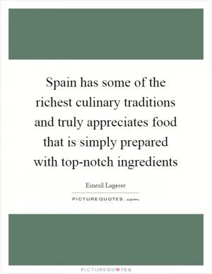 Spain has some of the richest culinary traditions and truly appreciates food that is simply prepared with top-notch ingredients Picture Quote #1