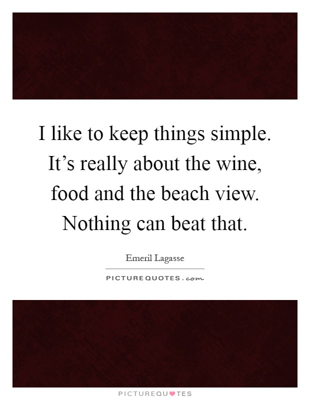 I like to keep things simple. It's really about the wine, food and the beach view. Nothing can beat that Picture Quote #1