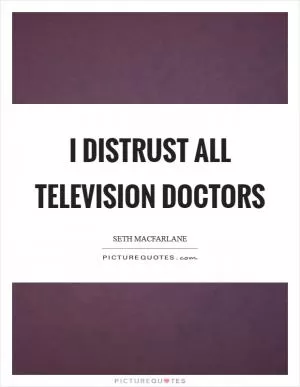 I distrust all television doctors Picture Quote #1