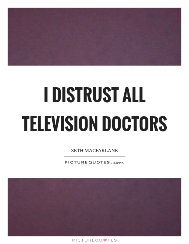 I distrust all television doctors Picture Quote #1