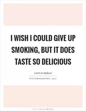I wish I could give up smoking, but it does taste so delicious Picture Quote #1