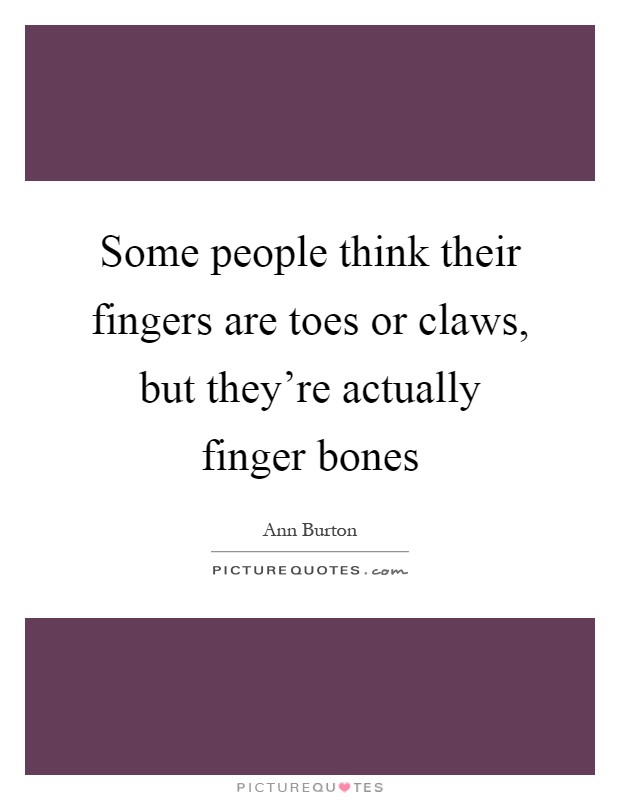 Some people think their fingers are toes or claws, but they're actually finger bones Picture Quote #1