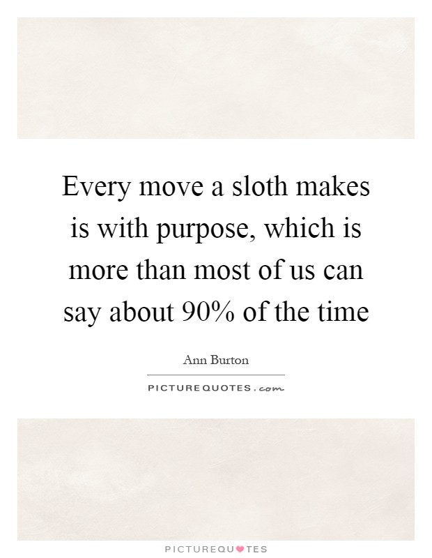 Every move a sloth makes is with purpose, which is more than most of us can say about 90% of the time Picture Quote #1