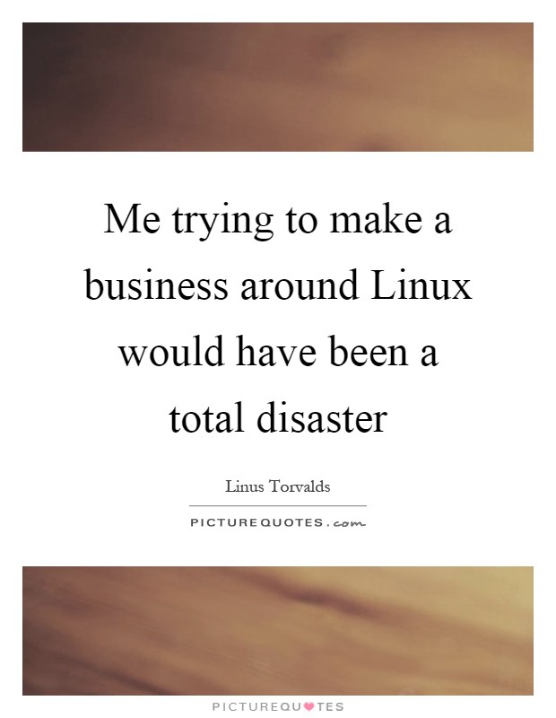 Me trying to make a business around Linux would have been a total disaster Picture Quote #1