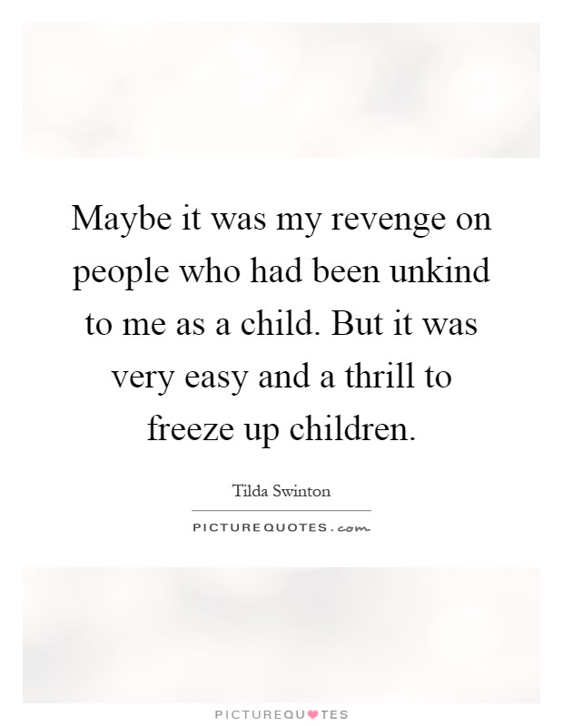 Maybe it was my revenge on people who had been unkind to me as a child. But it was very easy and a thrill to freeze up children Picture Quote #1