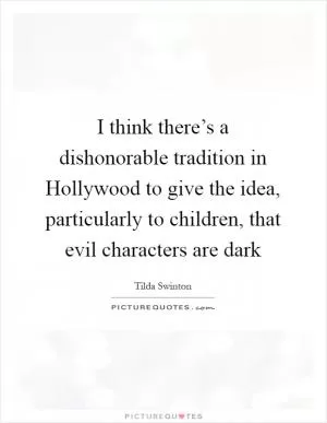 I think there’s a dishonorable tradition in Hollywood to give the idea, particularly to children, that evil characters are dark Picture Quote #1