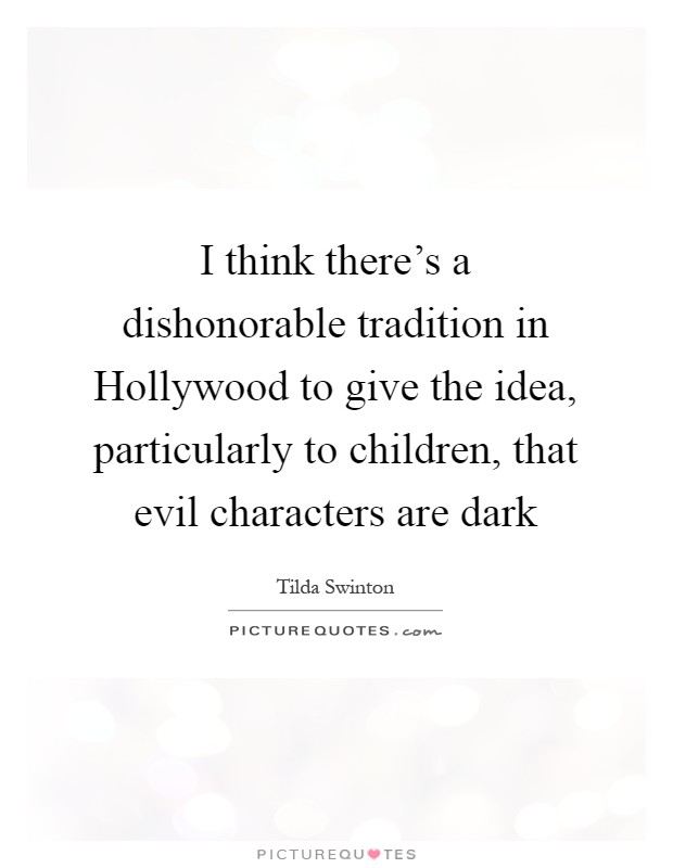I think there's a dishonorable tradition in Hollywood to give the idea, particularly to children, that evil characters are dark Picture Quote #1